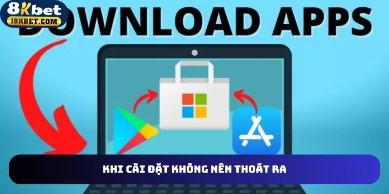 Khi tải app bạn không nên thoát ra